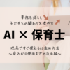 AI×保育士　現場ですぐ使えるAI活用方法〜導入から使用までの流れ編〜