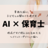 AI×保育士　現場ですぐ使えるAI活用方法〜メリット・デメリット編〜