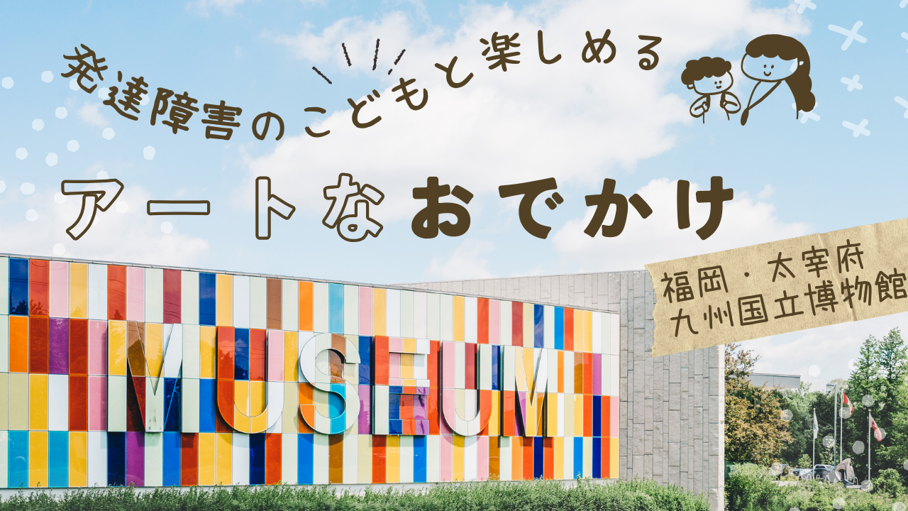 発達障害児との外出に最適！福岡県の九州国立博物館「あじっぱ」での療育的メリットや遊び方、注意点を放デイ職員の視点で解説。