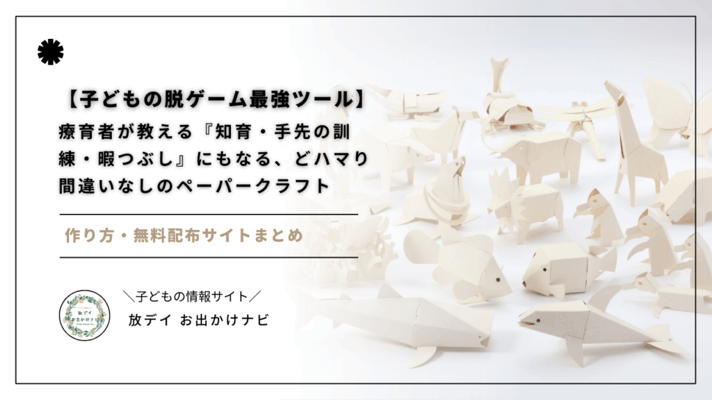 ゲーム以外に興味を示さない子どもにおすすめ！発達障害支援の専門家が「ペーパークラフト」を使った巧緻訓練・集中力アップ・暇つぶし方法を解説。無料サイトも紹介。
