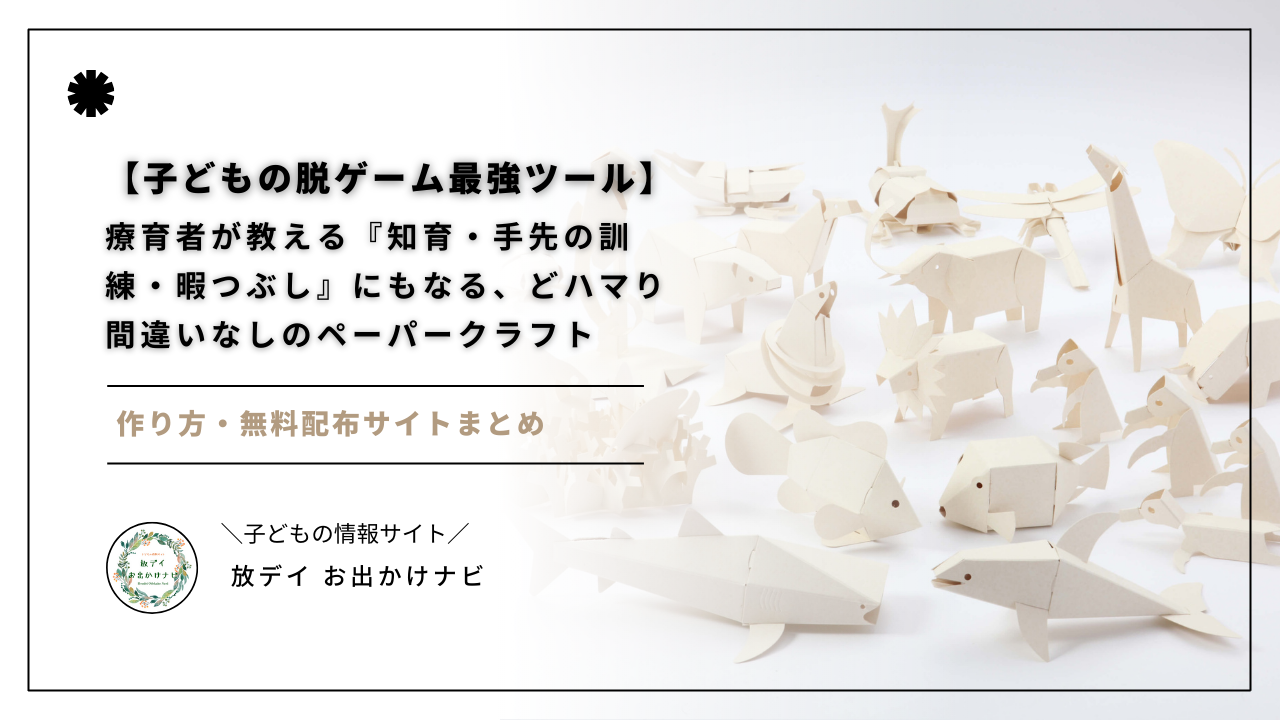 ゲーム以外に興味を示さない子どもにおすすめ！発達障害支援の専門家が「ペーパークラフト」を使った巧緻訓練・集中力アップ・暇つぶし方法を解説。無料サイトも紹介。