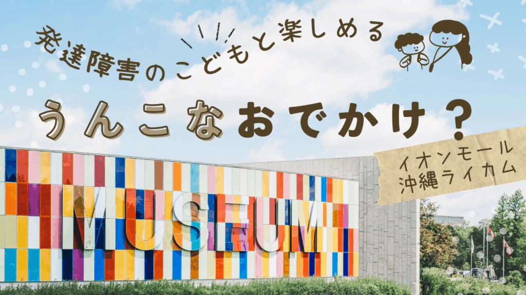 この記事では、沖縄の『うんこミュージアム』で遊ぶ際の、注意点・療育的メリット・料金など、放デイ職員である私（mio）が安全に楽しく過ごせるコツをご紹介します。